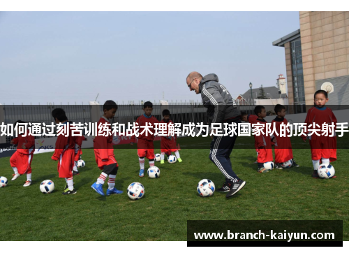 如何通过刻苦训练和战术理解成为足球国家队的顶尖射手