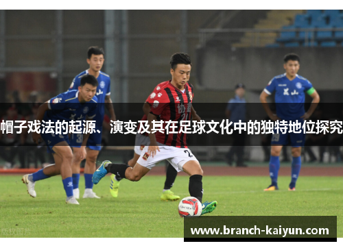 帽子戏法的起源、演变及其在足球文化中的独特地位探究 帽子戏法的起源、演变及其在足球文化中的独特地位探究
