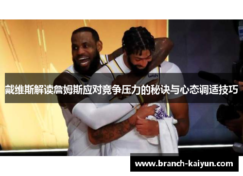 戴维斯解读詹姆斯应对竞争压力的秘诀与心态调适技巧 戴维斯解读詹姆斯应对竞争压力的秘诀与心态调适技巧
