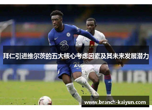 拜仁引进维尔茨的五大核心考虑因素及其未来发展潜力 拜仁引进维尔茨的五大核心考虑因素及其未来发展潜力