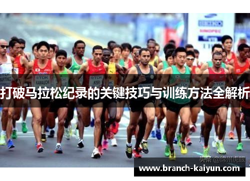 打破马拉松纪录的关键技巧与训练方法全解析 打破马拉松纪录的关键技巧与训练方法全解析