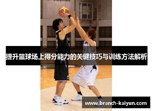提升篮球场上得分能力的关键技巧与训练方法解析 提升篮球场上得分能力的关键技巧与训练方法解析