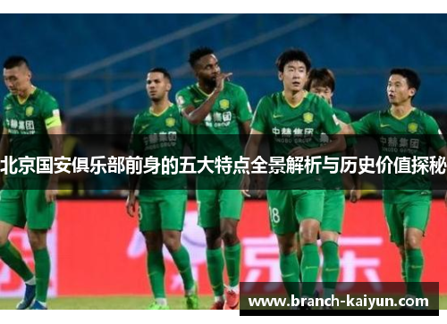 北京国安俱乐部前身的五大特点全景解析与历史价值探秘