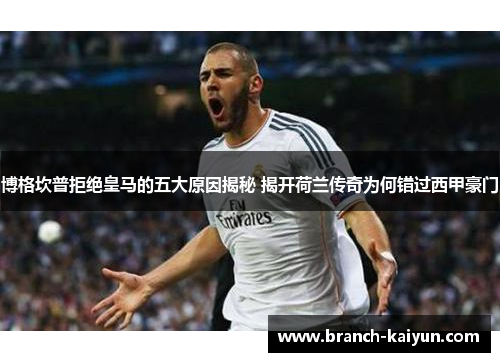博格坎普拒绝皇马的五大原因揭秘 揭开荷兰传奇为何错过西甲豪门