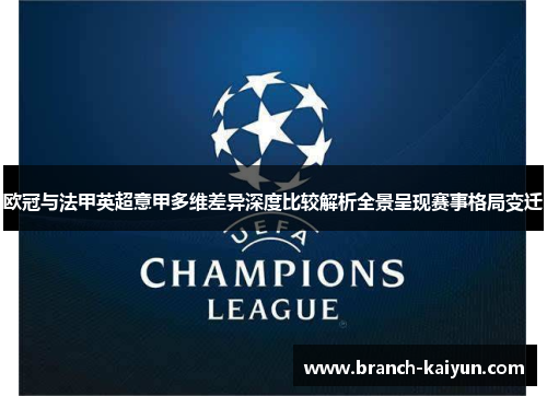 欧冠与法甲英超意甲多维差异深度比较解析全景呈现赛事格局变迁 欧冠与法甲英超意甲多维差异深度比较解析全景呈现赛事格局变迁