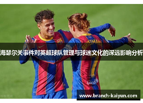 海瑟尔关事件对英超球队管理与球迷文化的深远影响分析