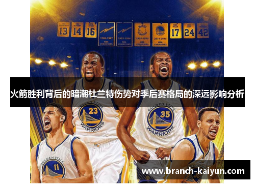 火箭胜利背后的暗潮杜兰特伤势对季后赛格局的深远影响分析 火箭胜利背后的暗潮杜兰特伤势对季后赛格局的深远影响分析