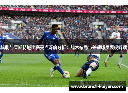 热刺与莱斯特城比赛亮点深度分析:战术布局与关键球员表现解读 热刺与莱斯特城比赛亮点深度分析:战术布局与关键球员表现解读
