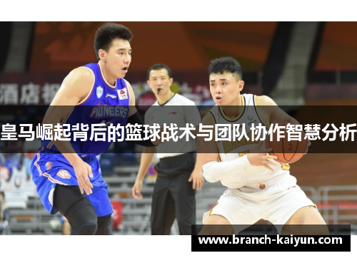 皇马崛起背后的篮球战术与团队协作智慧分析 皇马崛起背后的篮球战术与团队协作智慧分析