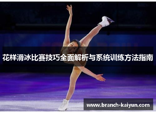 花样滑冰比赛技巧全面解析与系统训练方法指南
