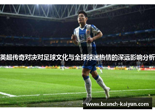 英超传奇对决对足球文化与全球球迷热情的深远影响分析 英超传奇对决对足球文化与全球球迷热情的深远影响分析