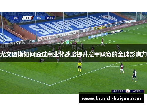 尤文图斯如何通过商业化战略提升意甲联赛的全球影响力