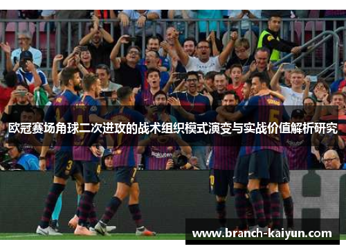 欧冠赛场角球二次进攻的战术组织模式演变与实战价值解析研究