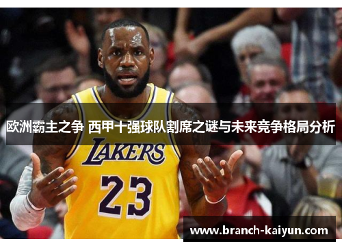 欧洲霸主之争 西甲十强球队割席之谜与未来竞争格局分析 欧洲霸主之争 西甲十强球队割席之谜与未来竞争格局分析
