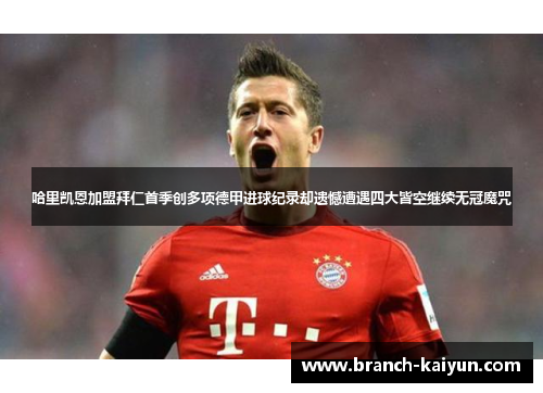 哈里凯恩加盟拜仁首季创多项德甲进球纪录却遗憾遭遇四大皆空继续无冠魔咒 哈里凯恩加盟拜仁首季创多项德甲进球纪录却遗憾遭遇四大皆空继续无冠魔咒