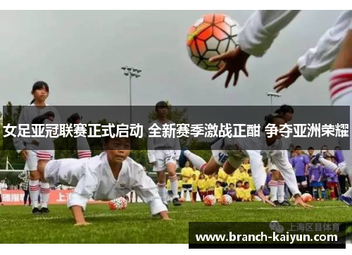 女足亚冠联赛正式启动 全新赛季激战正酣 争夺亚洲荣耀 女足亚冠联赛正式启动 全新赛季激战正酣 争夺亚洲荣耀