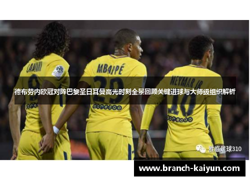 德布劳内欧冠对阵巴黎圣日耳曼高光时刻全景回顾关键进球与大师级组织解析