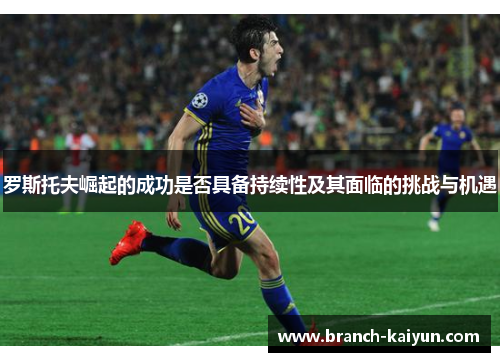 罗斯托夫崛起的成功是否具备持续性及其面临的挑战与机遇