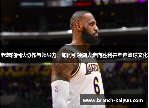 老詹的团队协作与领导力：如何引领湖人走向胜利并塑造篮球文化