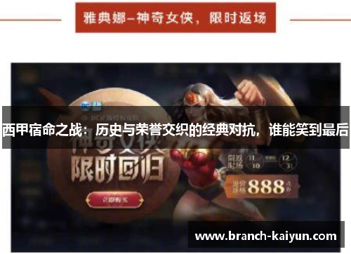 西甲宿命之战：历史与荣誉交织的经典对抗，谁能笑到最后