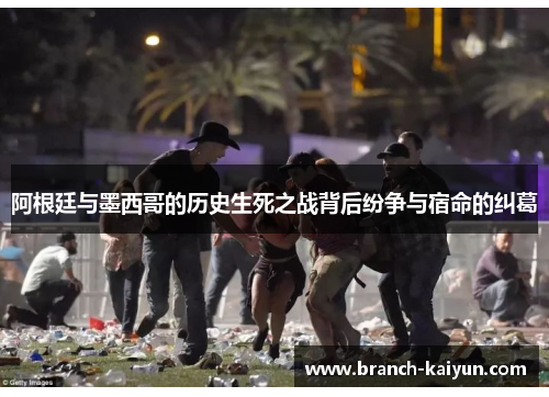 阿根廷与墨西哥的历史生死之战背后纷争与宿命的纠葛