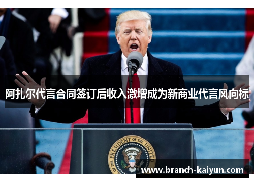 阿扎尔代言合同签订后收入激增成为新商业代言风向标