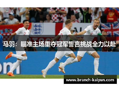 马羽：瞄准主场重夺冠军誓言挑战全力以赴