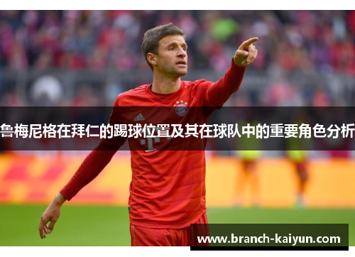 鲁梅尼格在拜仁的踢球位置及其在球队中的重要角色分析