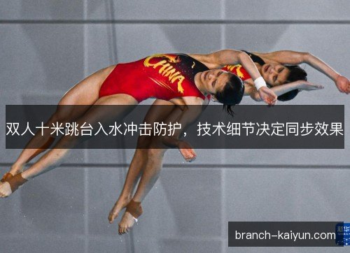 双人十米跳台入水冲击防护，技术细节决定同步效果