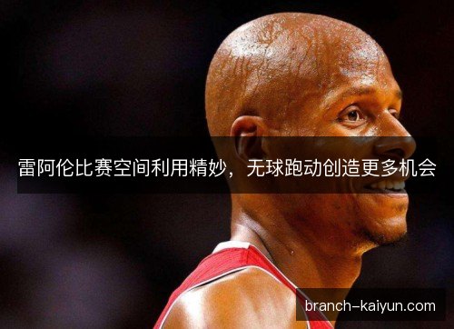 雷阿伦比赛空间利用精妙，无球跑动创造更多机会