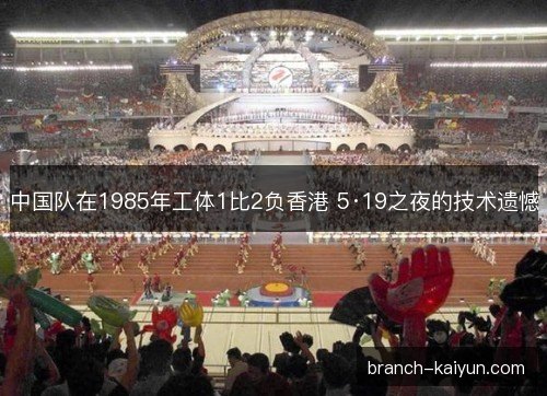 中国队在1985年工体1比2负香港 5·19之夜的技术遗憾