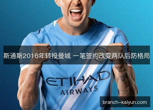 斯通斯2016年转投曼城 一笔签约改变两队后防格局